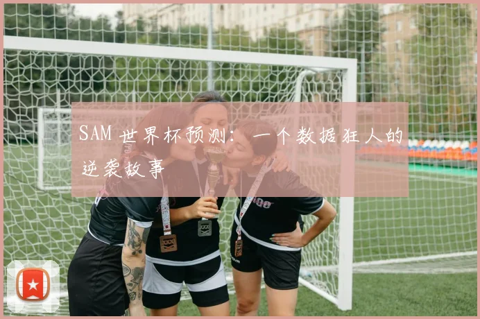 SAM 世界杯预测：一个数据狂人的逆袭故事