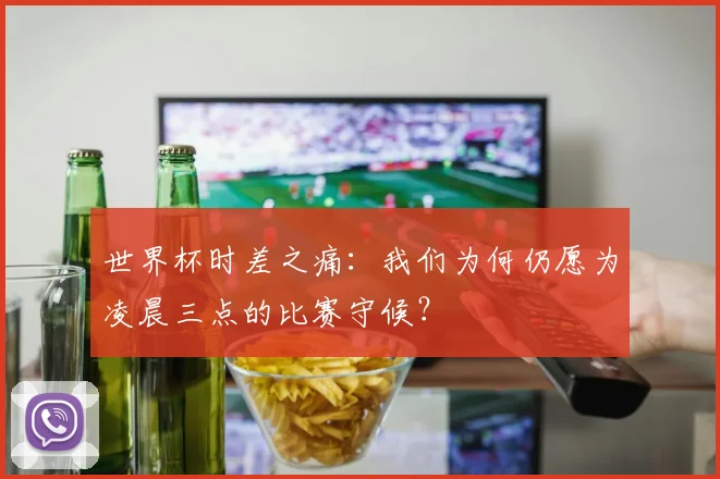 世界杯时差之痛：我们为何仍愿为凌晨三点的比赛守候？