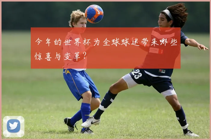今年的世界杯为全球球迷带来哪些惊喜与变革？