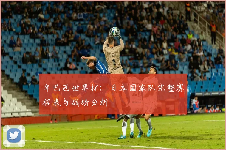 年巴西世界杯：日本国家队完整赛程表与战绩分析