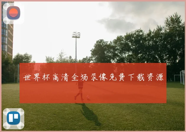 世界杯高清全场录像免费下载资源