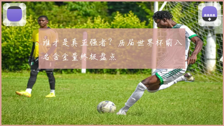 谁才是真正强者？历届世界杯前八名含金量终极盘点